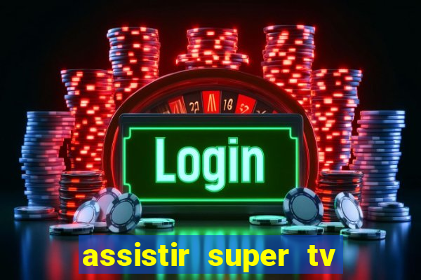 assistir super tv ao vivo