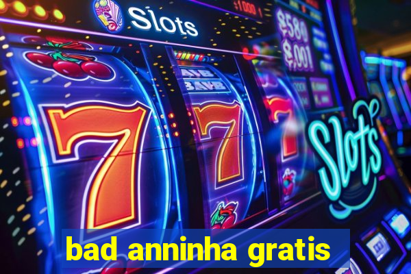 bad anninha gratis