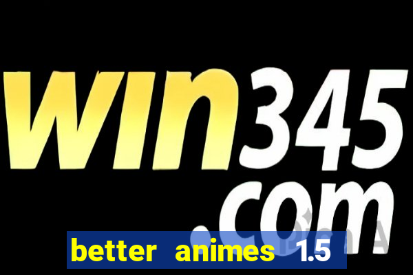 better animes 1.5 apk download