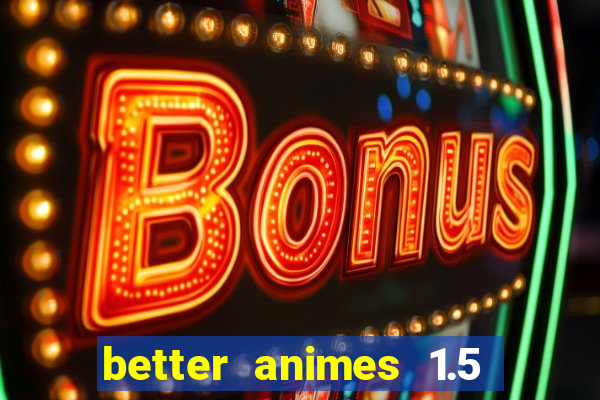 better animes 1.5 apk download