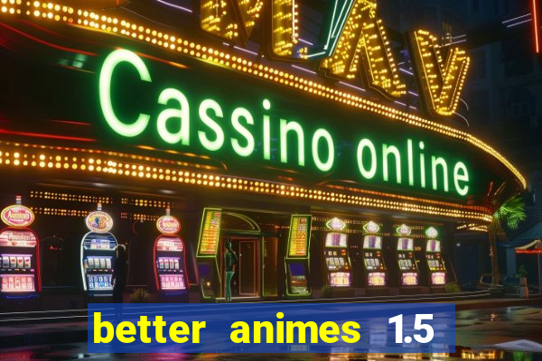 better animes 1.5 apk download