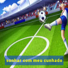 sonhar com meu cunhado