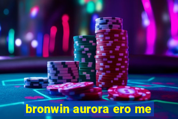 bronwin aurora ero me