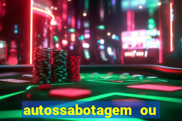 autossabotagem ou auto sabotagem