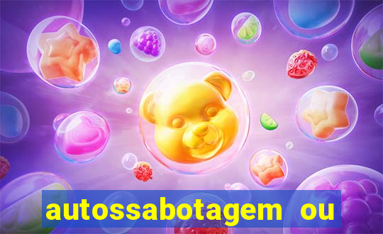 autossabotagem ou auto sabotagem