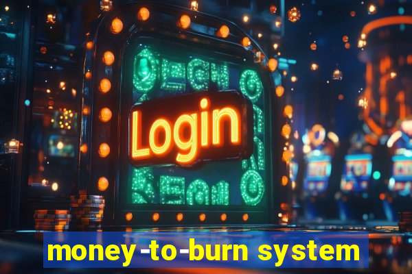 money-to-burn system