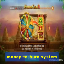 money-to-burn system