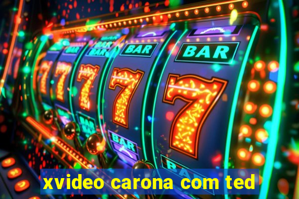 xvideo carona com ted