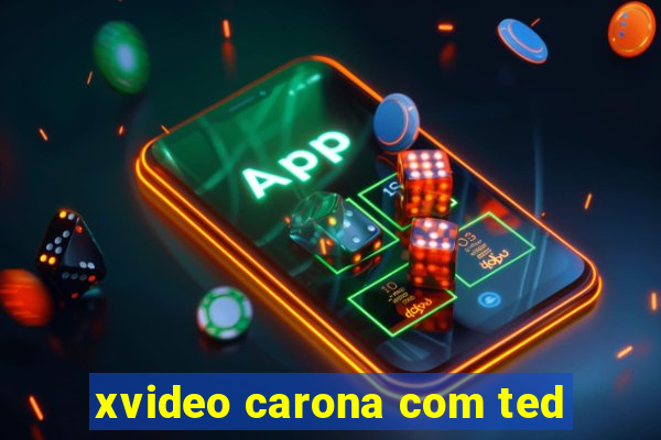 xvideo carona com ted