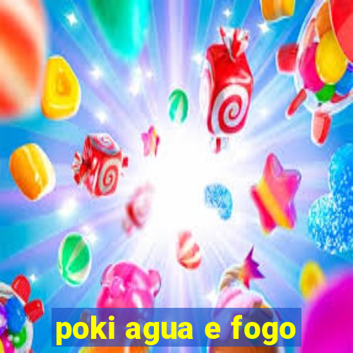 poki agua e fogo