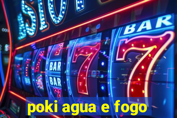 poki agua e fogo