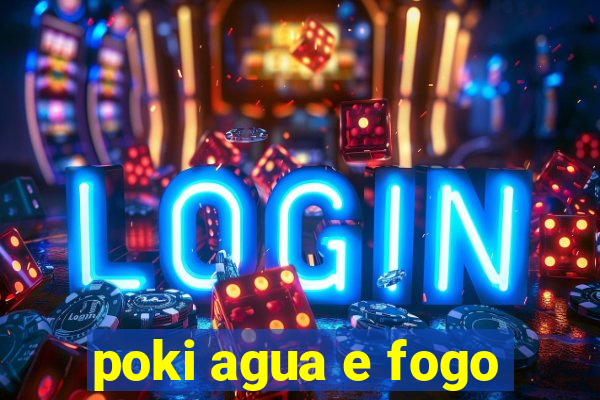 poki agua e fogo