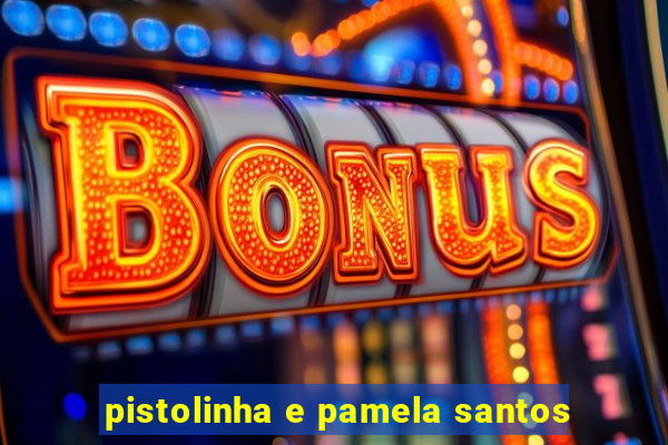 pistolinha e pamela santos