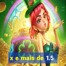 x e mais de 1.5