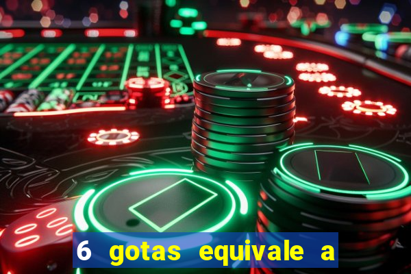 6 gotas equivale a quantos ml