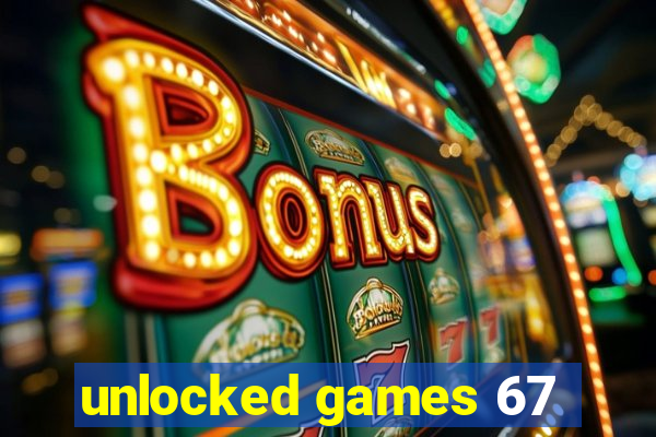 unlocked games 67