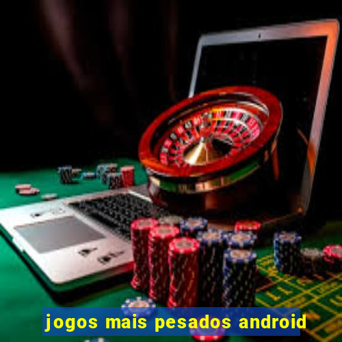 jogos mais pesados android