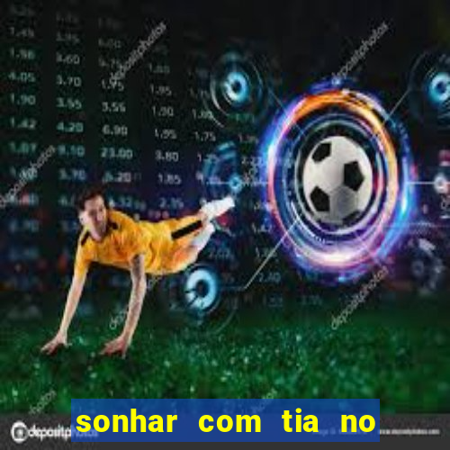 sonhar com tia no jogo do bicho