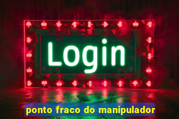 ponto fraco do manipulador