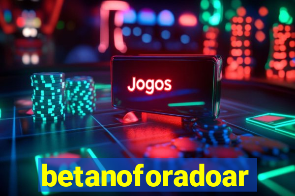 betanoforadoar