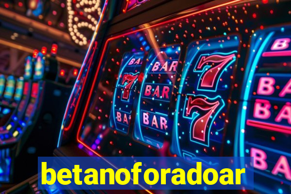 betanoforadoar