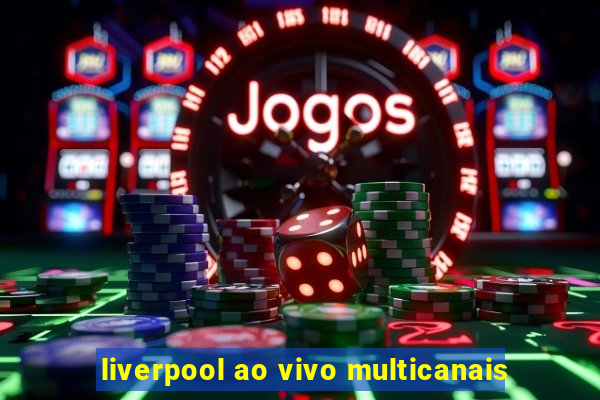 liverpool ao vivo multicanais