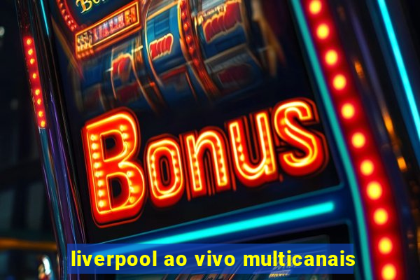 liverpool ao vivo multicanais