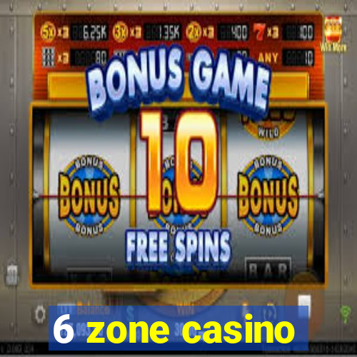 6 zone casino