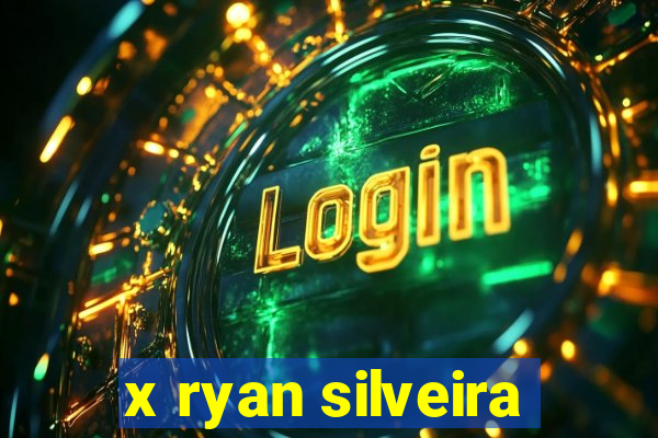 x ryan silveira