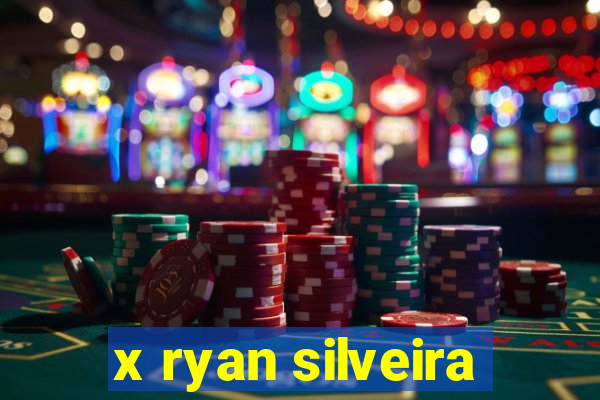 x ryan silveira