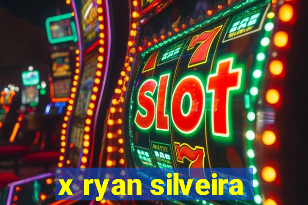 x ryan silveira