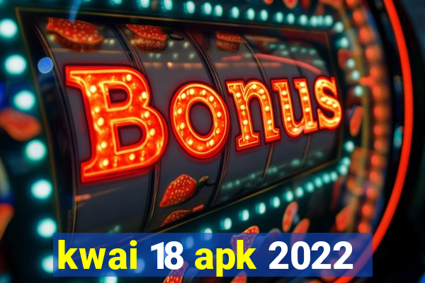 kwai 18 apk 2022