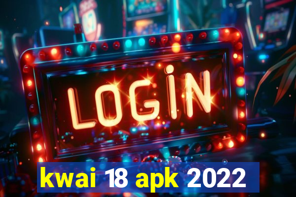 kwai 18 apk 2022