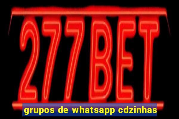 grupos de whatsapp cdzinhas