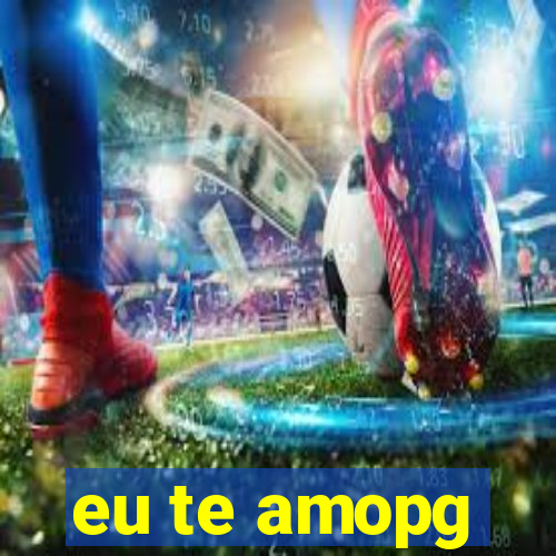 eu te amopg