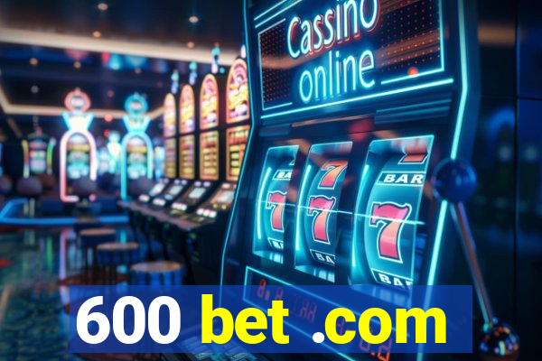 600 bet .com