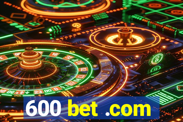 600 bet .com