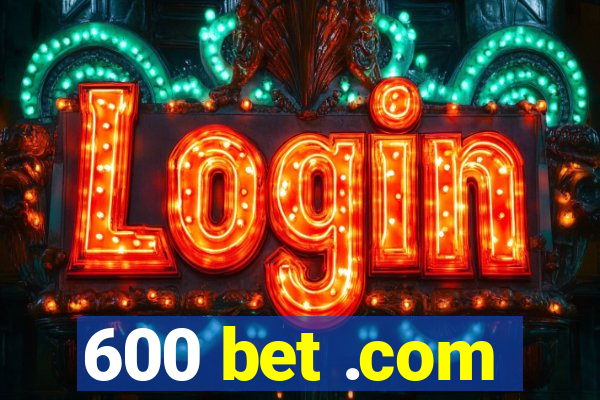 600 bet .com