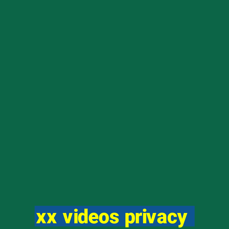 xx videos privacy