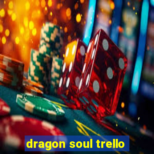 dragon soul trello