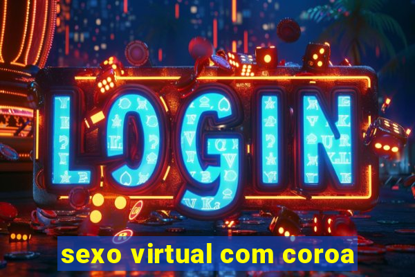 sexo virtual com coroa