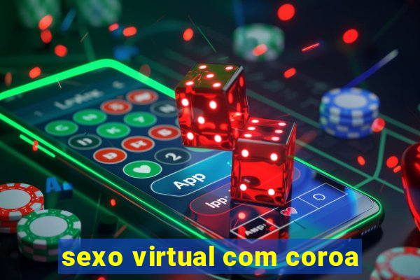 sexo virtual com coroa