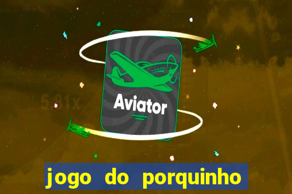 jogo do porquinho que ganha dinheiro