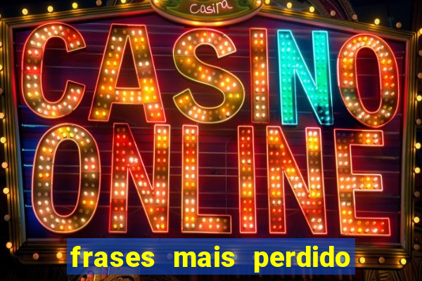 frases mais perdido que surdo em bingo