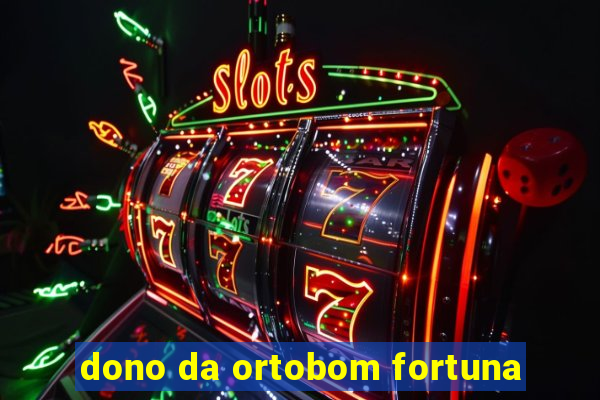 dono da ortobom fortuna