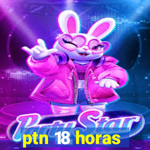 ptn 18 horas