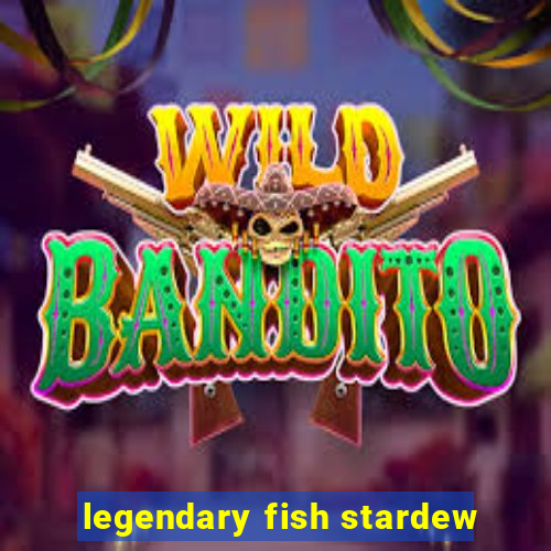 legendary fish stardew