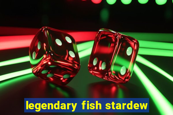 legendary fish stardew