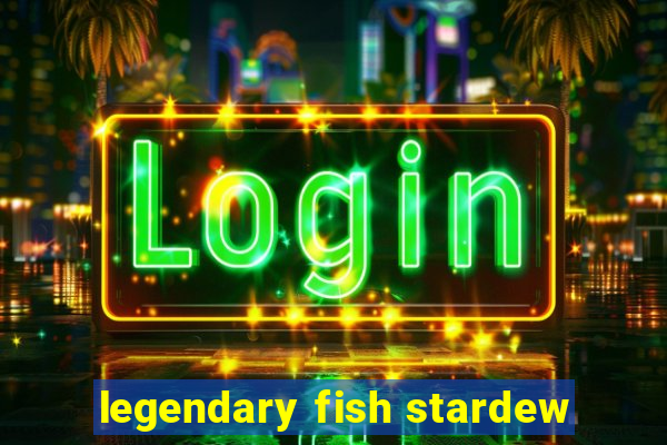 legendary fish stardew