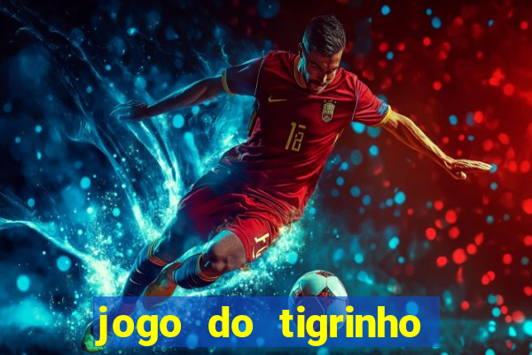 jogo do tigrinho que ganha dinheiro no cadastro